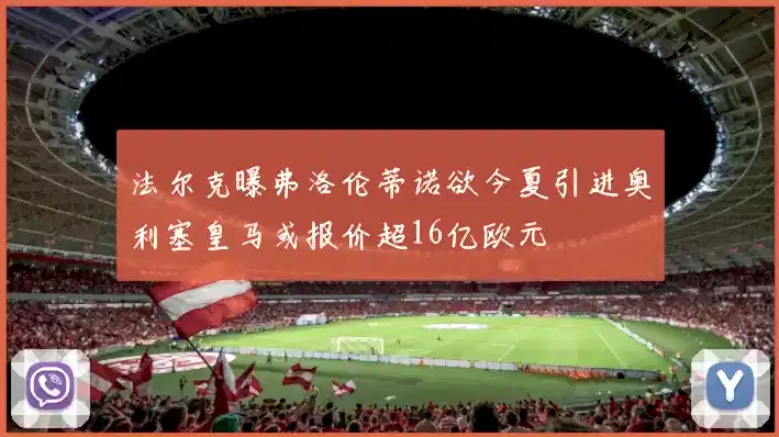 法尔克曝弗洛伦蒂诺欲今夏引进奥利塞皇马或报价超16亿欧元